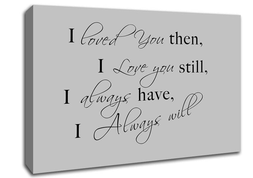 Love Quote I Loved You Then I Love You Still Grey Canvas Wall Art