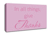 Home Quote In All Things Give Thanks Pink Canvas Wall Art