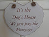 its the dogs house hear plaque we just pay the mortgage